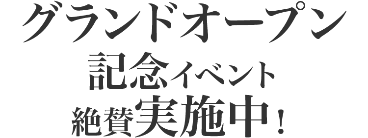 グランドオープン記念イベント絶賛実施中！