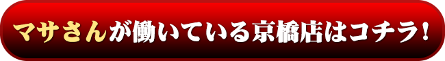 マサさんがいる京橋店はコチラ